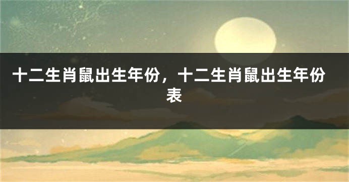 十二生肖鼠出生年份，十二生肖鼠出生年份表