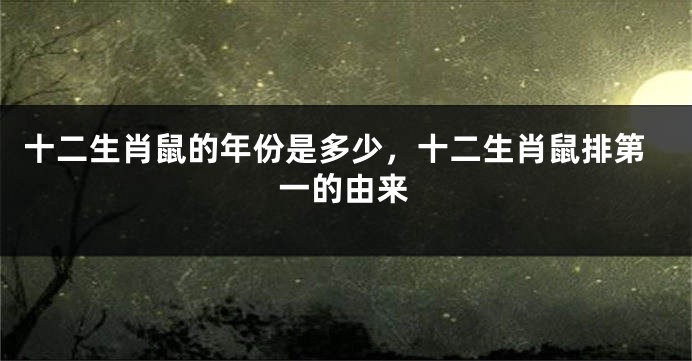 十二生肖鼠的年份是多少，十二生肖鼠排第一的由来