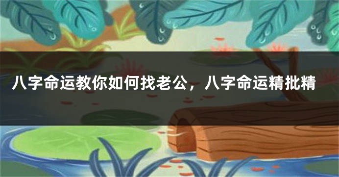 八字命运教你如何找老公，八字命运精批精