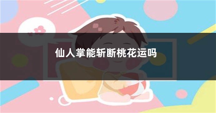 仙人掌能斩断桃花运吗