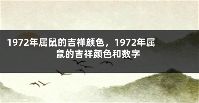 1972年属鼠的吉祥颜色，1972年属鼠的吉祥颜色和数字