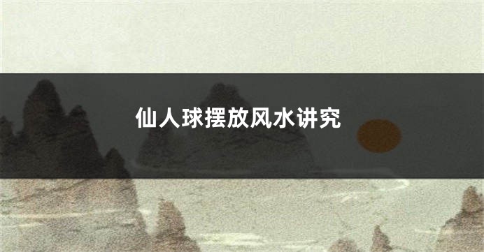 仙人球摆放风水讲究