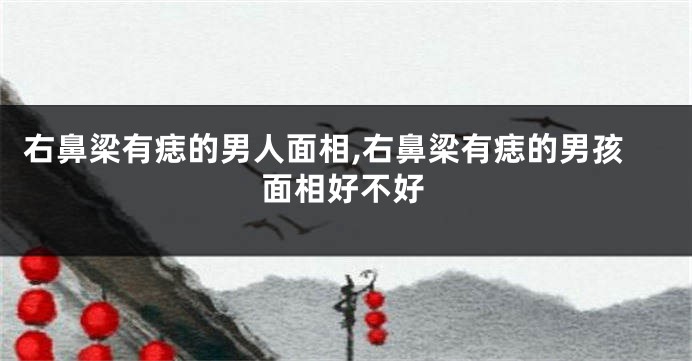 右鼻梁有痣的男人面相,右鼻梁有痣的男孩面相好不好