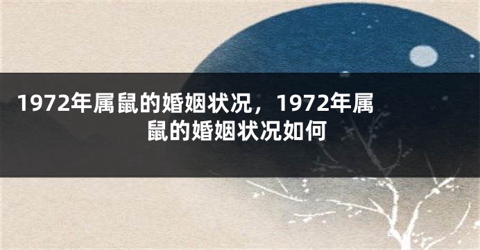 1972年属鼠的婚姻状况，1972年属鼠的婚姻状况如何