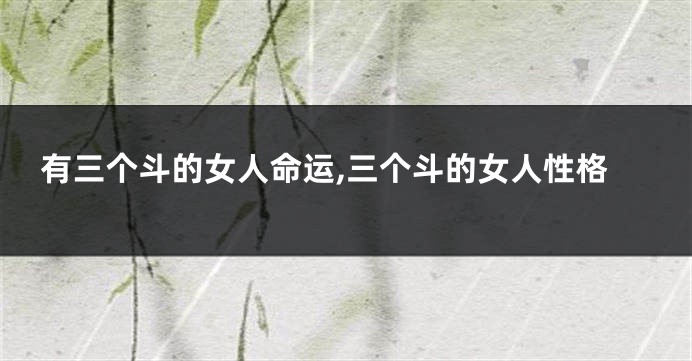有三个斗的女人命运,三个斗的女人性格
