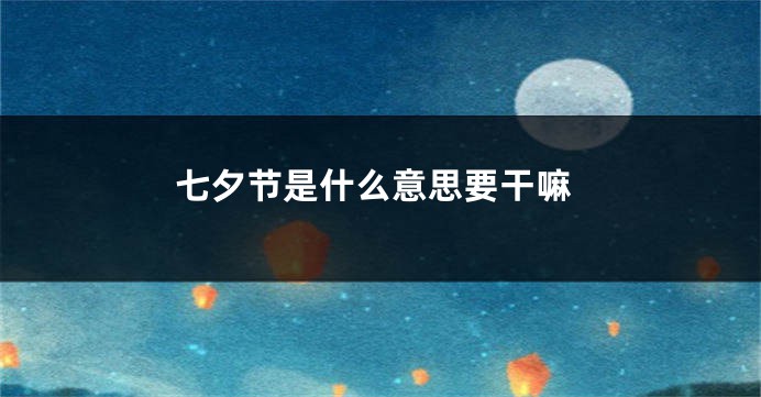 七夕节是什么意思要干嘛