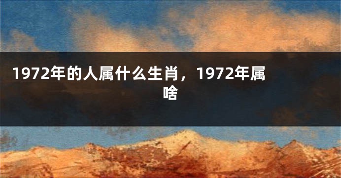 1972年的人属什么生肖，1972年属啥