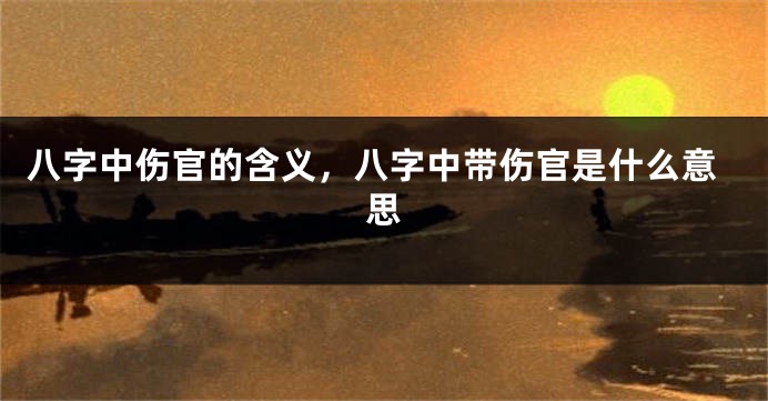八字中伤官的含义，八字中带伤官是什么意思