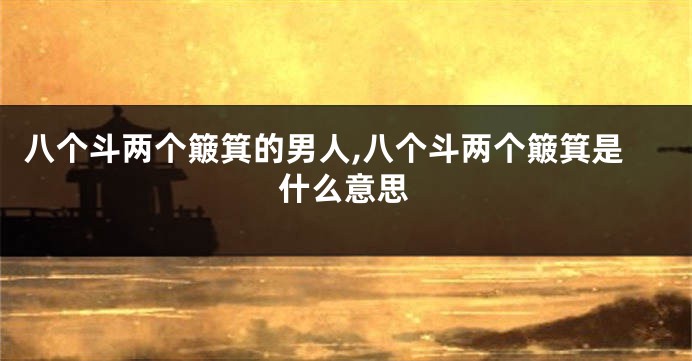 八个斗两个簸箕的男人,八个斗两个簸箕是什么意思