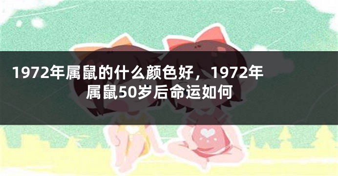1972年属鼠的什么颜色好，1972年属鼠50岁后命运如何