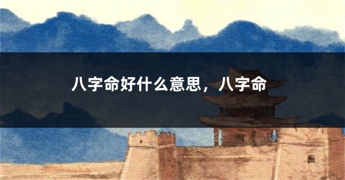 八字命好什么意思，八字命