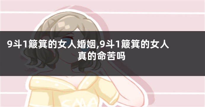 9斗1簸箕的女人婚姻,9斗1簸箕的女人真的命苦吗