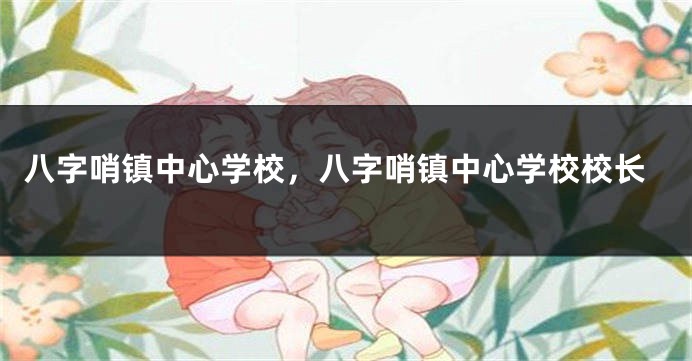 八字哨镇中心学校，八字哨镇中心学校校长