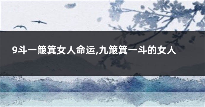 9斗一簸箕女人命运,九簸箕一斗的女人
