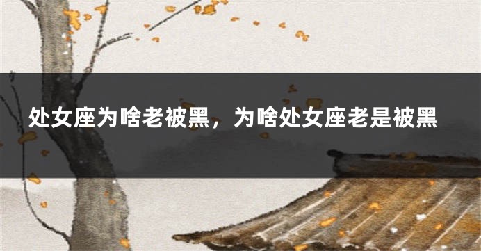 处女座为啥老被黑，为啥处女座老是被黑