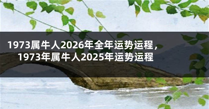 1973属牛人2026年全年运势运程，1973年属牛人2025年运势运程