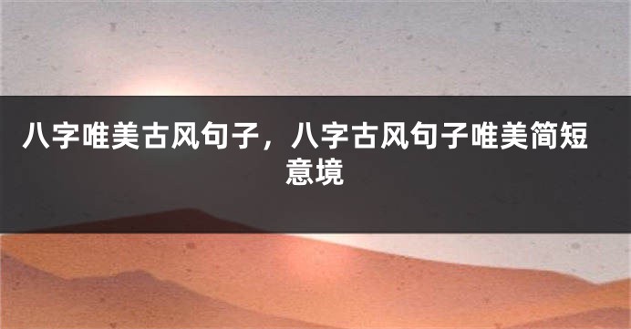 八字唯美古风句子，八字古风句子唯美简短意境