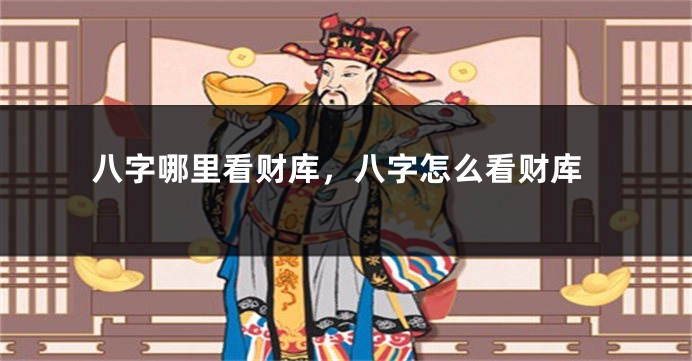 八字哪里看财库，八字怎么看财库