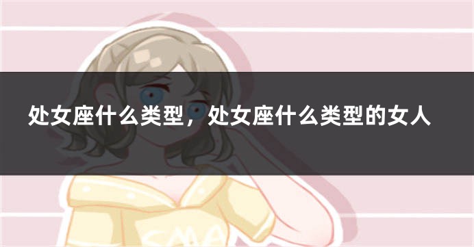 处女座什么类型，处女座什么类型的女人