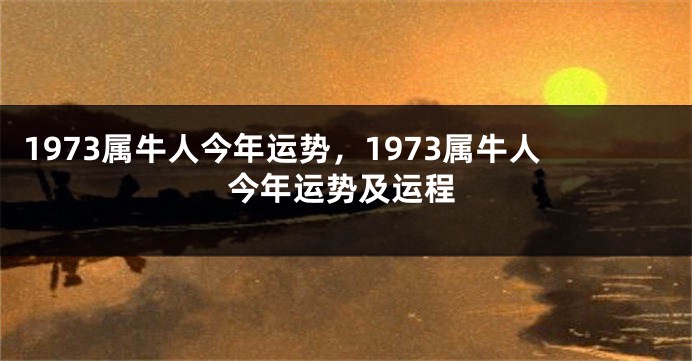 1973属牛人今年运势，1973属牛人今年运势及运程