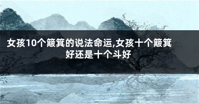 女孩10个簸箕的说法命运,女孩十个簸箕好还是十个斗好