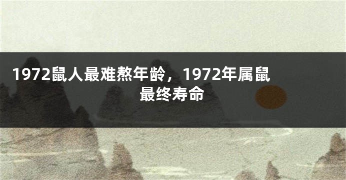 1972鼠人最难熬年龄，1972年属鼠最终寿命