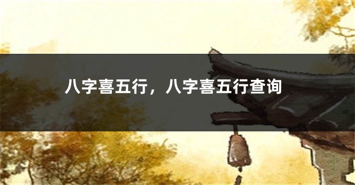 八字喜五行，八字喜五行查询
