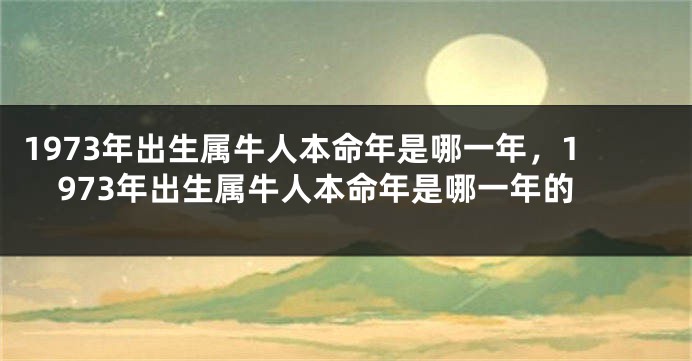 1973年出生属牛人本命年是哪一年，1973年出生属牛人本命年是哪一年的