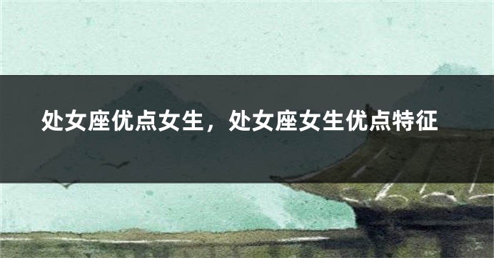 处女座优点女生，处女座女生优点特征