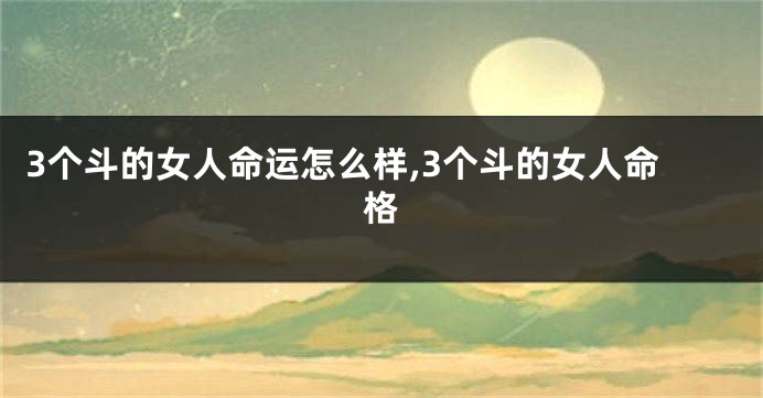 3个斗的女人命运怎么样,3个斗的女人命格