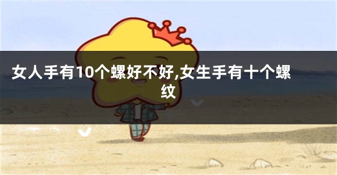 女人手有10个螺好不好,女生手有十个螺纹