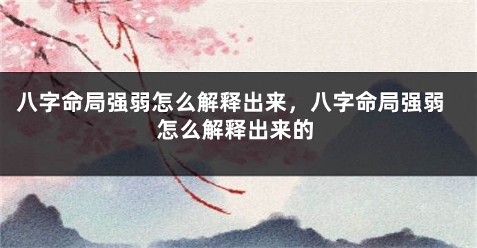八字命局强弱怎么解释出来，八字命局强弱怎么解释出来的
