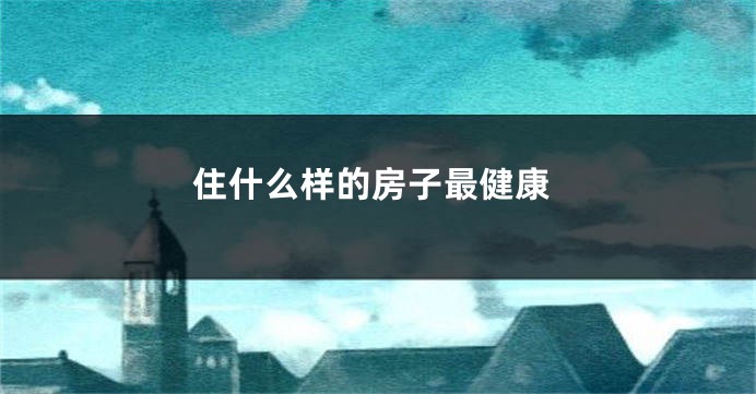 住什么样的房子最健康