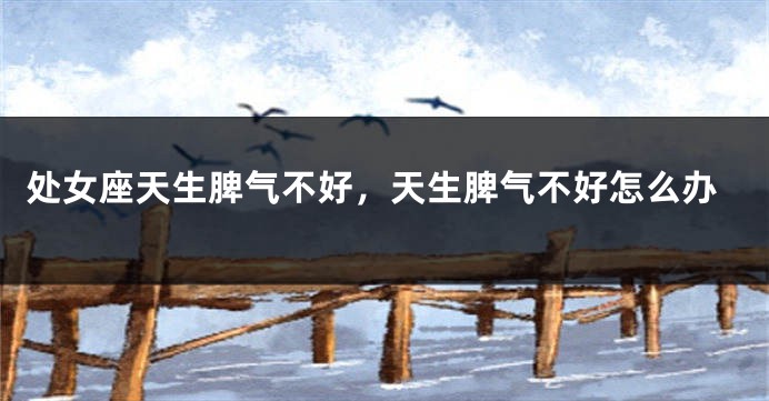 处女座天生脾气不好，天生脾气不好怎么办