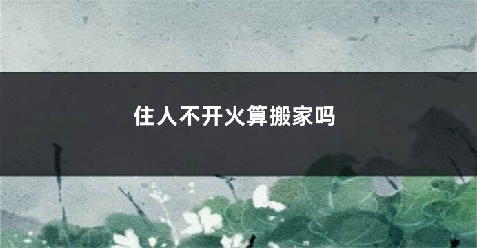 住人不开火算搬家吗