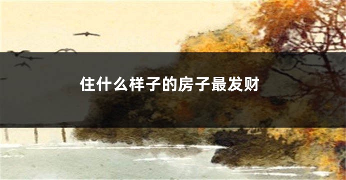 住什么样子的房子最发财