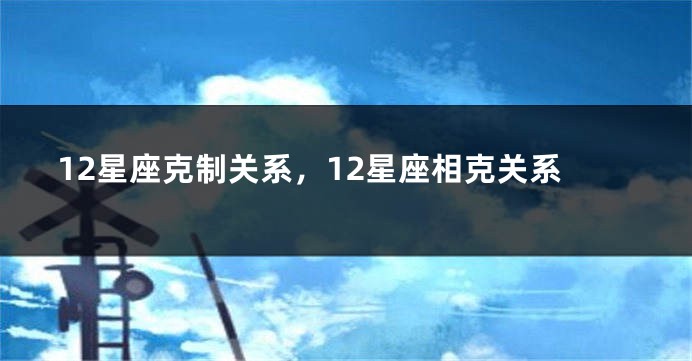 12星座克制关系，12星座相克关系