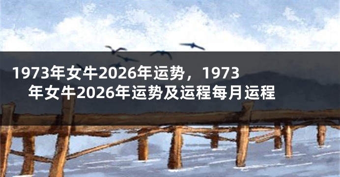 1973年女牛2026年运势，1973年女牛2026年运势及运程每月运程