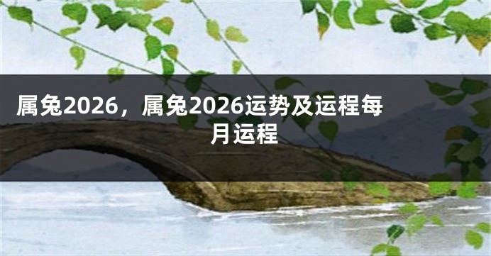 属兔2026，属兔2026运势及运程每月运程