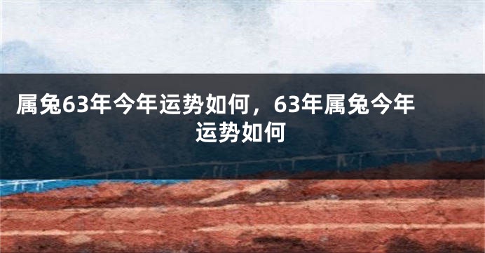 属兔63年今年运势如何，63年属兔今年运势如何