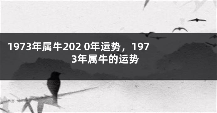 1973年属牛202 0年运势，1973年属牛的运势