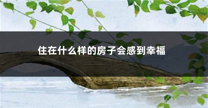 住在什么样的房子会感到幸福