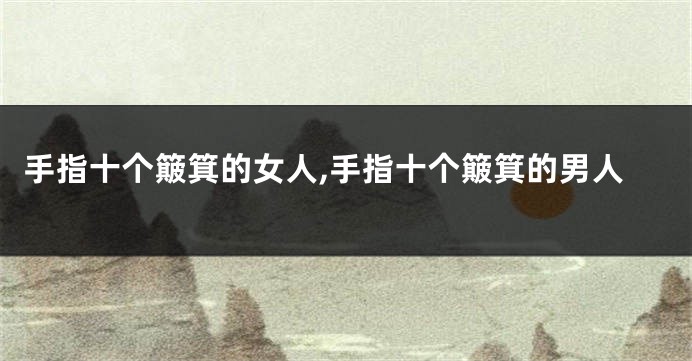 手指十个簸箕的女人,手指十个簸箕的男人