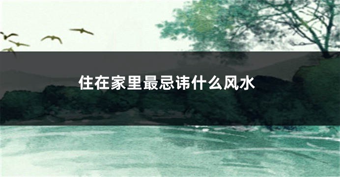 住在家里最忌讳什么风水