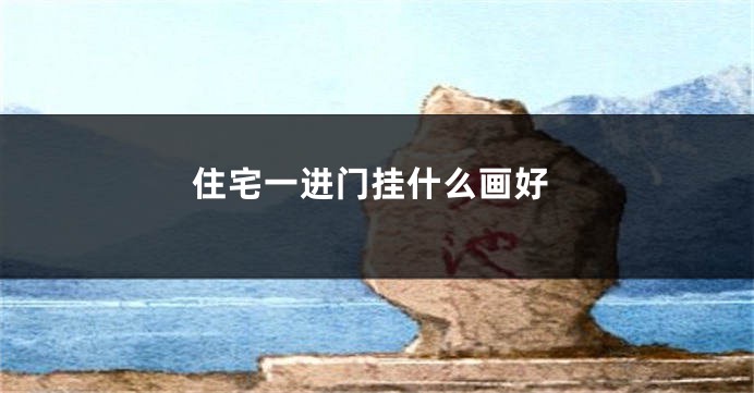 住宅一进门挂什么画好