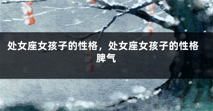 处女座女孩子的性格，处女座女孩子的性格脾气