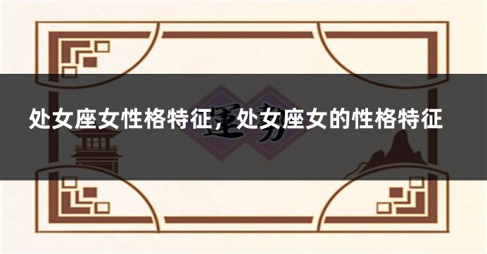处女座女性格特征，处女座女的性格特征