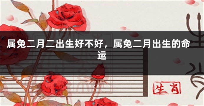 属兔二月二出生好不好，属兔二月出生的命运
