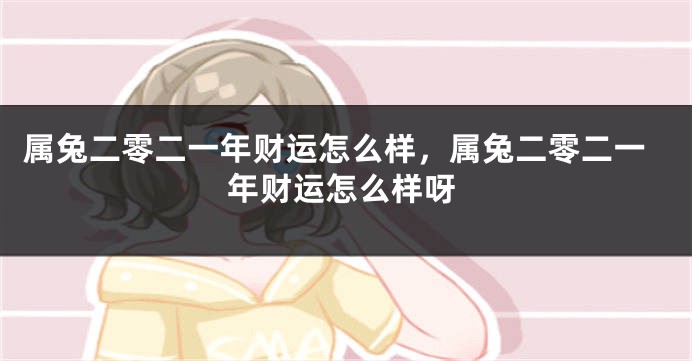 属兔二零二一年财运怎么样，属兔二零二一年财运怎么样呀