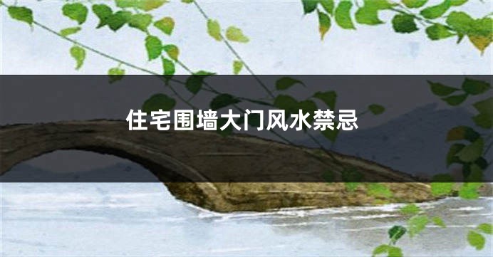 住宅围墙大门风水禁忌